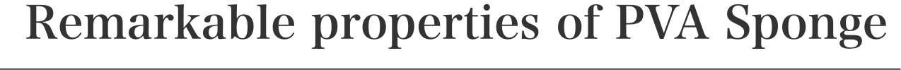 Basic of Prducts Materials. Unparalelled Charactristics of PVA Sponge