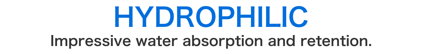 [HYDROPHILIC] Amazing water absorbent and water retaining properties.